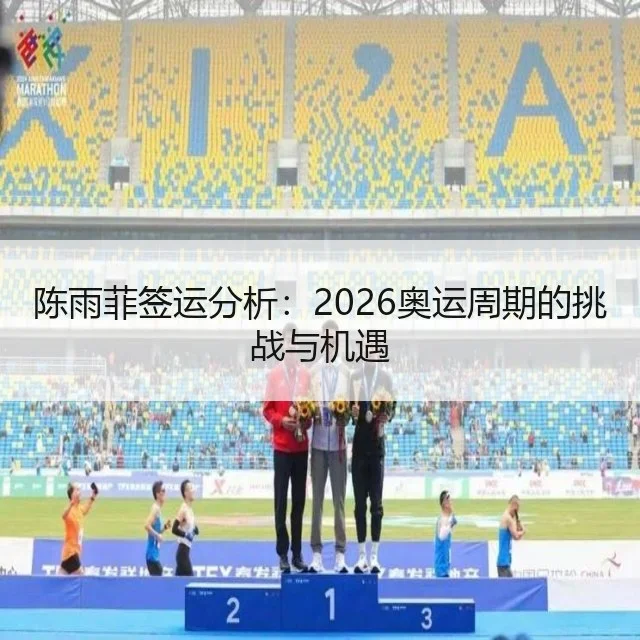 陈雨菲签运分析:2026奥运周期的挑战与机遇