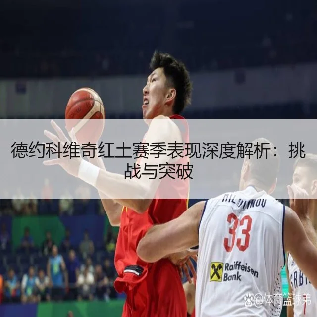 德约科维奇红土赛季表现深度解析:挑战与突破