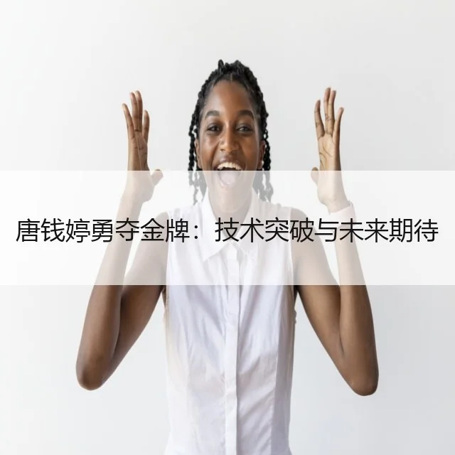 唐钱婷勇夺金牌：技术突破与未来期待